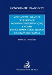 Okładka książki Mechanizm i granice weryfikacji sądowoadministracyjnej a normy prawa administracyjnego i ich konkretyzacja Marcin Kamiński