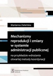 Okładka książki Mechanizmy reprodukcji i zmiany w systemie administracji publicznej na przykładzie wdrażania otwartej metody koordynacji Marianna Zieleńska