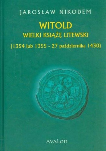 Okładka książki Witold Wielki Książę Litewski 1354 lub 1355 - 27 października 1430 Jarosław Nikodem