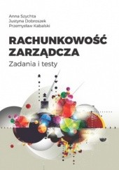 Okładka książki Rachunkowość zarządcza. Zadania i testy Szychta Anna, Dobroszek Justyna, Kabalski Przemysław
