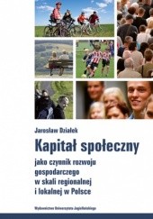 Okładka książki Kapitał społeczny jako czynnik rozwoju gospodarczego w skali regionalnej i lokalnej w Polsce Jarosław Działek