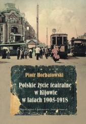 Okładka książki Polskie życie teatralne w Kijowie w latach 1905-1918 Horbatowski Piotr