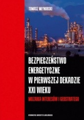Okładka książki Bezpieczeństwo energetyczne w pierwszej dekadzie XXI wieku. Mozaika interesów i geostrategii Tomasz Młynarski