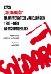 Okładka książki Czasy ''Solidarności'' na Uniwersytecie Jagiellońskim 1980-1989 we wspomnieniach Andrzej Kobos Rozmawiał