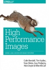 Okładka książki High Performance Images. Shrink, Load, and Deliver Images for Speed Bendell Colin, Kadlec Tim, Weiss Yoav