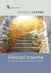 Okładka książki Uleczyć traumę . 12- stopniowy program wychodzenia z traumy Peter A. Levine