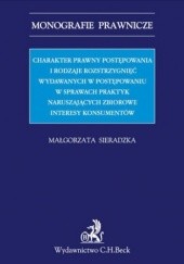 Okładka książki Charakter prawny postępowania i rodzaje rozstrzygnięć wydawanych w postępowaniu w sprawach praktyk naruszających zbiorowe interesy konsumentów Małgorzata Sieradzka