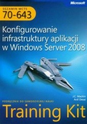 Okładka książki Egzamin MCTS 70-643 Konfigurowanie infrastruktury aplikacji w Windows Server 2008 Desai Anil, Mackin J.C.