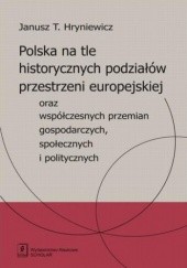 Polska na tle historycznych podziałów przestrzeni europejskiej oraz współczesnych przemian gospodarczych, społecznych i politycznych