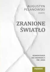 Okładka książki Zranione Światło. Komentarze do Ewangelii św. Jana Augustyn Pelanowski OSPPE