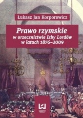 Okładka książki Prawo rzymskie w orzecznictwie Izby Lordów w latach 1876-2009 Jan Korporowicz Łukasz
