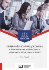 Okładka książki Odrębności podporządkowania pracownika w nietypowych umownych stosunkach pracy Anna Piszczek