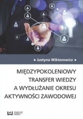 Okładka książki Międzypokoleniowy transfer wiedzy a wydłużanie okresu aktywności zawodowej Wiktorowicz Justyna