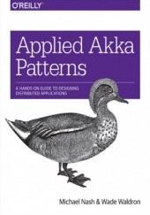 Okładka książki Applied Akka Patterns. A Hands-On Guide to Designing Distributed Applications Nash Michael, Waldron Wade