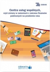 Okładka książki Centra usług wspólnych, czyli zmiany w zadaniach z zakresu finansów publicznych na przełomie roku Skrzyński Dariusz