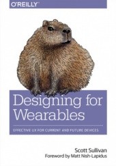 Okładka książki Designing for Wearables. Effective UX for Current and Future Devices Sullivan Scott