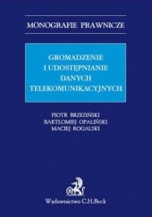 Okładka książki Gromadzenie i udostępnianie danych telekomunikacyjnych Opaliński Bartłomiej, Piotr Brzeziński, Maciej Rogalski
