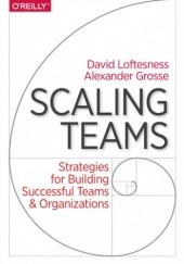 Okładka książki Scaling Teams. Strategies for Building Successful Teams and Organizations Grosse Alexander, Loftesness David