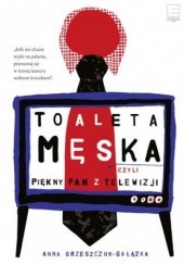Okładka książki Toaleta męska, czyli piękny pan z telewizji Grzeszczuk-Gałązka Anna
