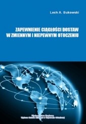 Okładka książki Zapewnienie ciągłości dostaw w zmiennym i niepewnym otoczeniu A. Bukowski Lech