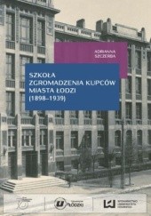 Okładka książki Szkoła Zgromadzenia Kupców miasta Łodzi (1898-1939) Szczerba Adrianna