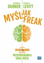 Okładka książki Myśl jak Freak! J. Dubner Stephen, D. Levitt Steven