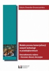 Okładka książki Modele procesu komercjalizacji nowych technologii w przedsiębiorstwach. Uwarunkowania wyboru - kluczowe obszary decyzyjne Gwarda-Gruszczyńska Edyta