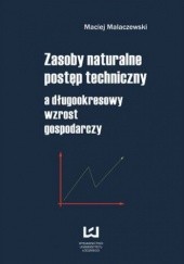 Okładka książki Zasoby naturalne - postęp techniczny a długookresowy wzrost gospodarczy Maciej Malaczewski