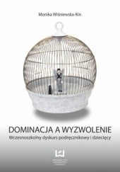 Okładka książki Dominacja a wyzwolenie. Wczesnoszkolny dyskurs podręcznikowy i dziecięcy Monika Wiśniewska-Kin