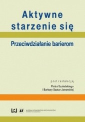 Okładka książki Aktywne starzenie się. Przeciwdziałanie barierom Szatur-Jaworska Barbara, Piotr Szukalski