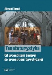 Okładka książki Tanatoturystyka. Od przestrzeni śmierci do przestrzeni turystycznej Sławoj Tanaś