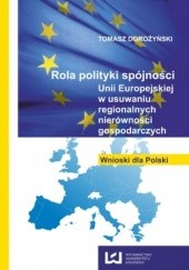 Okładka książki Rola polityki spójności Unii Europejskiej w usuwaniu regionalnych nierówności gospodarczych. Wnioski dla Polski Dorożyński Tomasz
