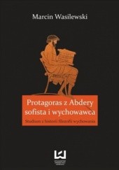 Okładka książki Protagoras z Abdery - sofista i wychowawca. Studium z historii filozofii wychowania Marcin Wasilewski