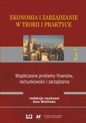 Okładka książki Ekonomia i zarządzanie w teorii i praktyce. Tom 7. Współczesne problemy finansów, rachunkowości i zarządzania Ewa Walińska