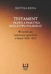 Okładka książki Testament - prawo a praktyka Królestwa Polskiego. W świetle akt notariuszy zgierskich w latach 1826-1875 Bieda Justyna