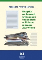 Okładka książki Książka na łamach wybranych czasopism w Polsce u progu XXI wieku Magdalena Przybysz-Stawska