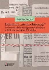 Okładka książki Literatura "ziemi obiecanej". Twórczość niemieckojęzycznych łodzian w XIX i na początku XX wieku Monika Kucner