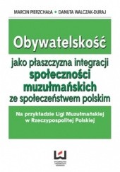Obywatelskość jako płaszczyzna integracji społeczności muzłumańskich ze społeczeństwem polskim. Na przykładzie Ligi Muzułmańskiej w Rzeczypospolitej Polskiej