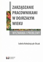 Okładka książki Zarządzanie pracownikami w dojrzałym wieku. Wyzwania i problemy Izabela Kołodziejczyk-Olczak