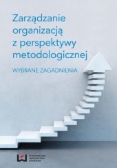 Okładka książki Zarządzanie organizacją z perspektywy metodologicznej. Wybrane zagadnienia J. Szymankiewicz Maria, Kuźbik Paweł