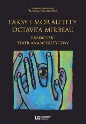 Okładka książki Farsy i moralitety Octave'a Mirbeau. Francuski teatr anarchistyczny Tomasz Kaczmarek