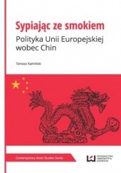 Sypiając ze smokiem. Polityka Unii Europejskiej wobec Chin