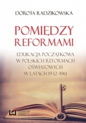 Pomiędzy reformami. Edukacja początkowa w polskich reformach oświatowych w latach 1932-1961