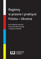 Okładka książki Regiony w prawie i praktyce Polska - Ukraina Krzysztof Skotnicki, Katarzyna Wlaźlak