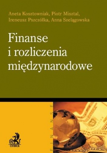 Okładka książki Finanse i rozliczenia międzynarodowe Aneta Kosztowniak, Piotr Misztal, Ireneusz Pszczółka
