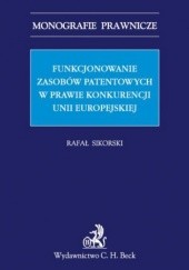 Okładka książki Funkcjonowanie zasobów patentowych w prawie konkurencji Unii Europejskiej Rafał Sikorski