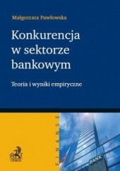 Okładka książki Konkurencja w sektorze bankowym. Teoria i wyniki empiryczne Małgorzata Pawłowska
