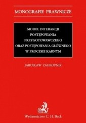 Okładka książki Model interakcji postępowania przygotowawczego oraz postępowania głównego w procesie karnym Zagrodnik Jarosław