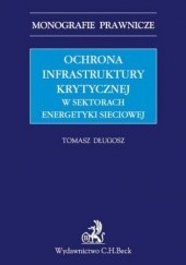 Okładka książki Ochrona infrastruktury krytycznej w sektorach energetyki sieciowej Tomasz Długosz
