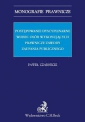 Okładka książki Postępowanie dyscyplinarne wobec osób wykonujących prawnicze zawody zaufania publicznego Paweł Czarnecki